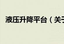 液壓升降平臺（關(guān)于液壓升降平臺的介紹）