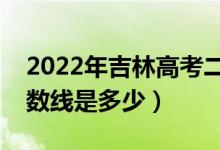 2022年吉林高考二本分?jǐn)?shù)線(xiàn)會(huì)高么（預(yù)計(jì)分?jǐn)?shù)線(xiàn)是多少）