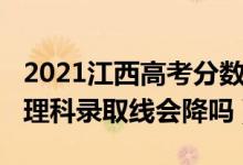 2021江西高考分數(shù)線會降嗎（江西2022高考理科錄取線會降嗎）