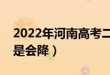 2022年河南高考二本錄取分?jǐn)?shù)預(yù)測(cè)（會(huì)漲還是會(huì)降）