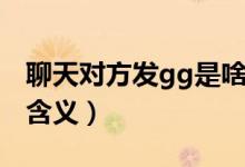聊天對方發(fā)gg是啥意思（聊天對方發(fā)gg是的含義）