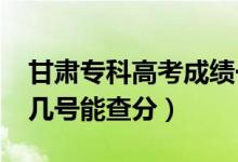 甘肅?？聘呖汲煽?jī)一般什么時(shí)候出（2022年幾號(hào)能查分）