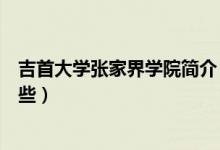 吉首大學(xué)張家界學(xué)院簡介（吉首大學(xué)張家界學(xué)院的簡介有哪些）