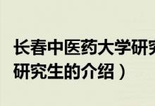 長春中醫(yī)藥大學研究生（關于長春中醫(yī)藥大學研究生的介紹）