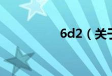 6d2（關(guān)于6d2的介紹）