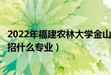 2022年福建農(nóng)林大學(xué)金山學(xué)院各省招生計(jì)劃及招生人數(shù)（都招什么專業(yè)）