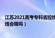 江蘇2021高考專科省控線（江蘇2022高考歷史類?？其浫【€會降嗎）