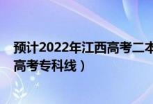預(yù)計(jì)2022年江西高考二本分?jǐn)?shù)線是多少（預(yù)計(jì)2022年江西高考專科線）