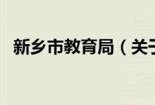 新鄉(xiāng)市教育局（關(guān)于新鄉(xiāng)市教育局的介紹）