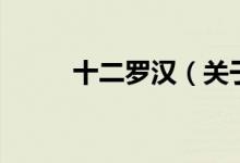 十二羅漢（關(guān)于十二羅漢的介紹）