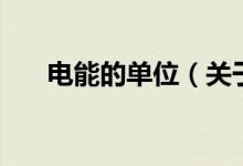 電能的單位（關于電能的單位的介紹）