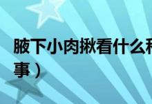 腋下小肉揪看什么科（腋下長個(gè)小肉揪怎么回事）