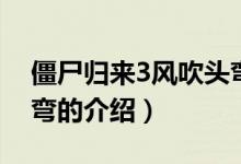 僵尸歸來3風吹頭彎（關于僵尸歸來3風吹頭彎的介紹）