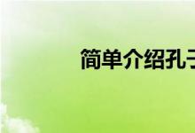 簡(jiǎn)單介紹孔子（孔子的簡(jiǎn)介）