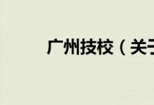 廣州技校（關于廣州技校的介紹）