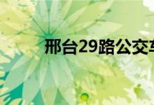 邢臺(tái)29路公交車(chē)路線（運(yùn)營(yíng)時(shí)間）