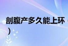 剖腹產(chǎn)多久能上環(huán)（剖腹產(chǎn)多長時間可以上環(huán)）