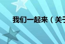 我們一起來（關(guān)于我們一起來的介紹）