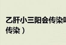 乙肝小三陽會傳染嗎夫妻（乙肝小三陽夫妻會傳染）