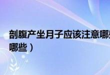 剖腹產(chǎn)坐月子應(yīng)該注意哪些事項(xiàng)（剖腹產(chǎn)坐月子注意事項(xiàng)有哪些）