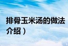 排骨玉米湯的做法（關(guān)于排骨玉米湯的做法的介紹）
