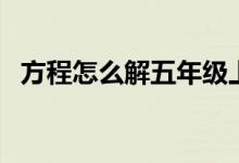 方程怎么解五年級(jí)上冊(cè)（解方程方法步驟）