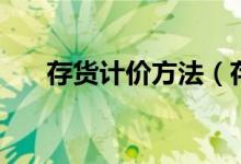 存貨計(jì)價(jià)方法（存貨計(jì)價(jià)方法的解釋）