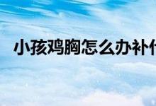 小孩雞胸怎么辦補(bǔ)什么（小孩雞胸怎么辦）