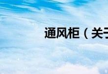 通風(fēng)柜（關(guān)于通風(fēng)柜的介紹）