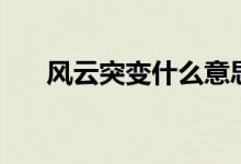 風(fēng)云突變什么意思（風(fēng)云突變的意思）