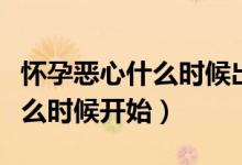懷孕惡心什么時(shí)候出現(xiàn)持續(xù)多久（懷孕惡心什么時(shí)候開始）