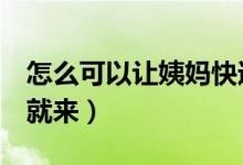 怎么可以讓姨媽快速的來（怎么讓姨媽5分鐘就來）