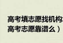 高考填志愿找機構(gòu)填好不好（2022找機構(gòu)填高考志愿靠譜么）