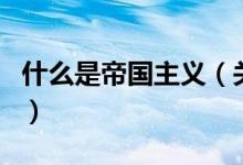 什么是帝國(guó)主義（關(guān)于什么是帝國(guó)主義的介紹）