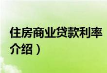 住房商業(yè)貸款利率（關于住房商業(yè)貸款利率的介紹）