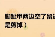 腳趾甲兩邊空了留還是剪掉（腳趾甲空了留還是剪掉）