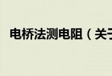 電橋法測(cè)電阻（關(guān)于電橋法測(cè)電阻的介紹）