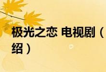 極光之戀 電視?。P(guān)于極光之戀 電視劇的介紹）