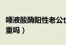 唾液酸酶陽(yáng)性老公也要治嗎（唾液酸酶陽(yáng)性嚴(yán)重嗎）