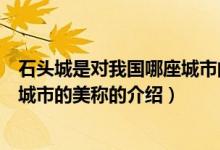 石頭城是對我國哪座城市的美稱（關(guān)于石頭城是對我國哪座城市的美稱的介紹）