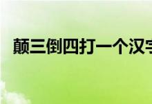 顛三倒四打一個漢字（顛三倒四打一個字）