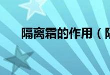 隔離霜的作用（隔離霜的作用是什么）