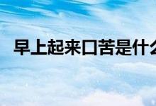 早上起來(lái)口苦是什么原因（五個(gè)口苦原因）