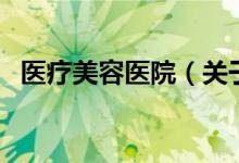 醫(yī)療美容醫(yī)院（關于醫(yī)療美容醫(yī)院的介紹）