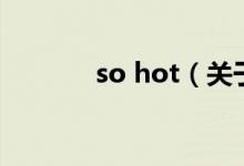 so hot（關(guān)于so hot的介紹）