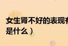 女生腎不好的表現(xiàn)有哪些（女生腎不好的表現(xiàn)是什么）
