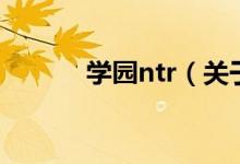 學(xué)園ntr（關(guān)于學(xué)園ntr的介紹）