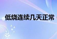 低燒連續(xù)幾天正常（低燒自己會(huì)有感覺(jué)嗎）