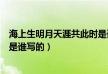 海上生明月天涯共此時(shí)是誰(shuí)的詩(shī)句（海上生明月天涯共此時(shí)是誰(shuí)寫(xiě)的）
