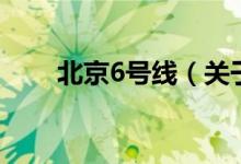 北京6號線（關(guān)于北京6號線的介紹）